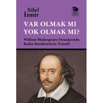 Var Olmak mı Yok Olmak mı? William Shakespeare Oyunlarında Kadın Karakterlerin Temsili