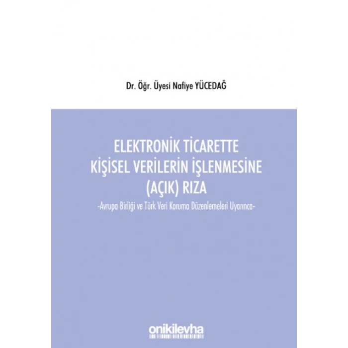 Elektronik Ticarette  Kişisel Verilerin İşlenmesine (Açık) Rıza -Avrupa Birliği ve Türk Veri Koruma Düzenlemeleri Uyarınca-