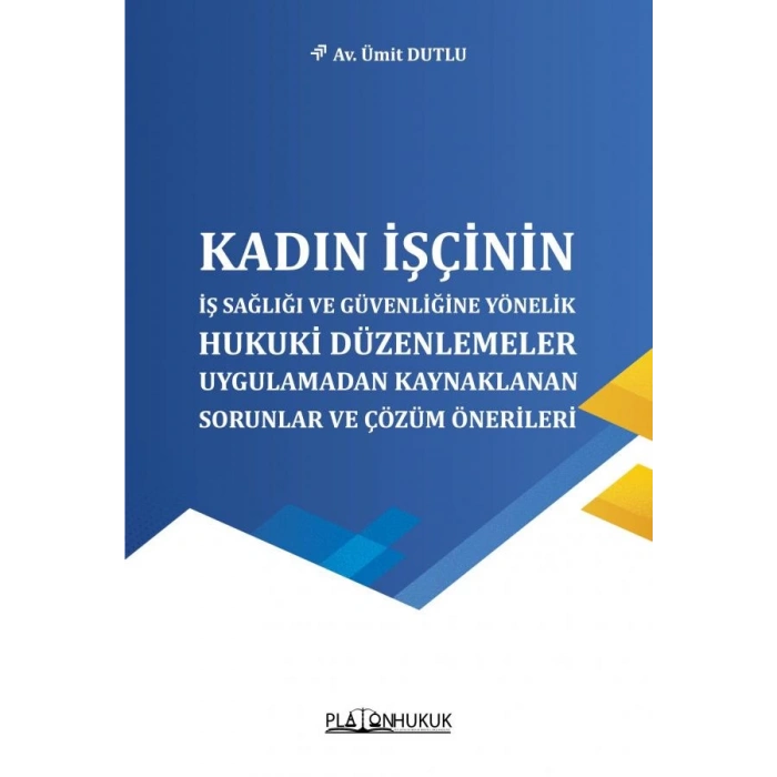Kadın İşçinin İş Sağlığı ve Güvenliğine Yönelik Hukuki Düzenlemeler, Uygulamadan Kaynaklanan Sorunlar ve Çözüm Önerileri