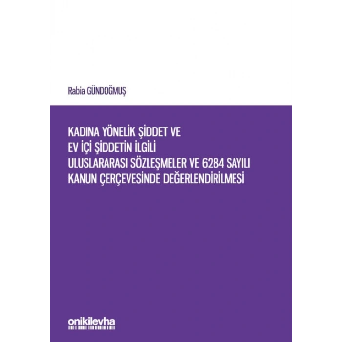 Kadına Yönelik Şiddet ve Ev İçi Şiddetin İlgili Uluslararası Sözleşmeler ve 6284 Sayılı Kanun Çerçevesinde Değerlendirilmesi