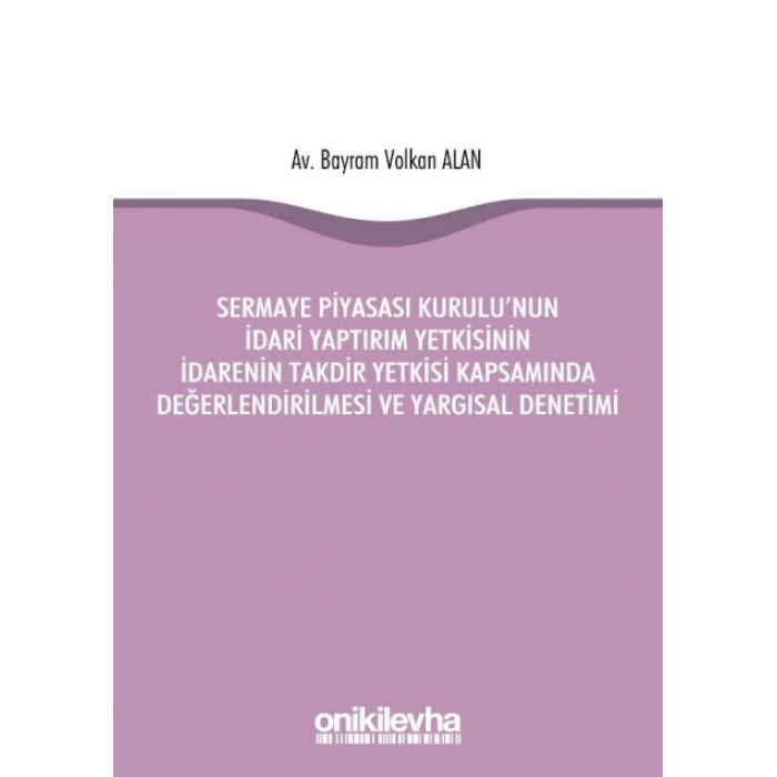 Sermaye Piyasası Kurulunun İdari Yaptırım Yetkisinin İdarenin Takdir Yetkisi Kapsamında Değerlendirilmesi ve Yargısal Denetimi