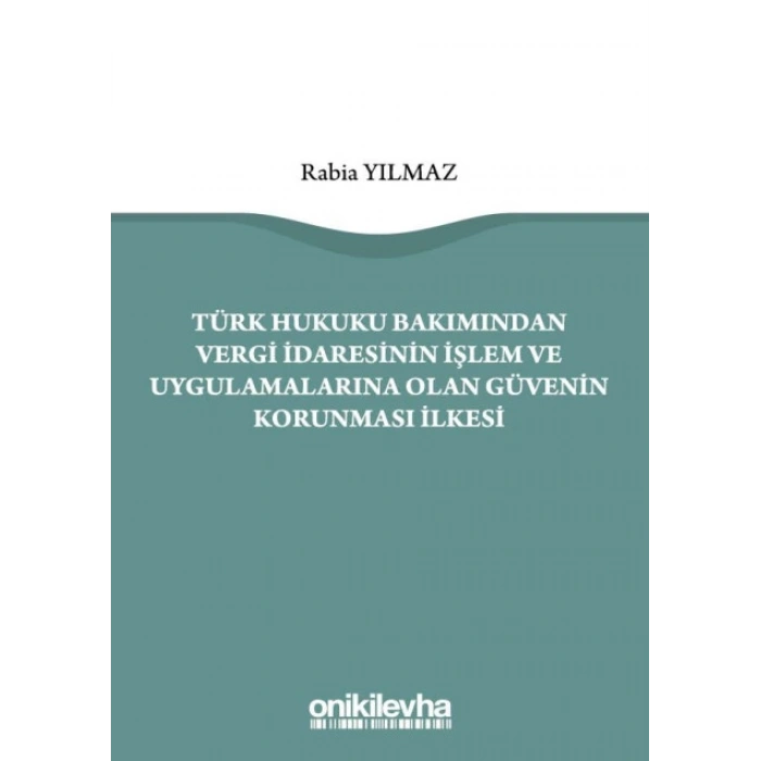 Türk Hukuku Bakımından Vergi İdaresinin İşlem ve Uygulamalarına Olan Güvenin Korunması İlkesi
