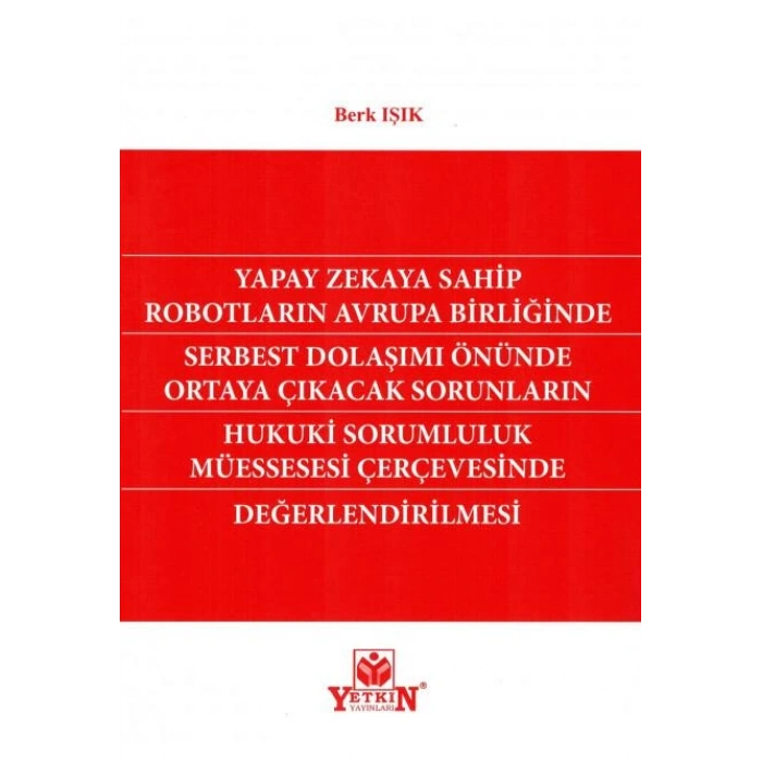 Yapay Zekaya Sahip Robotların Avrupa Birliğinde Serbest Dolaşımı Önünde Ortaya Çıkacak Sorunların Hukuki Sorumluluk Müessesesi Çerçevesinde Değerlendirilmesi