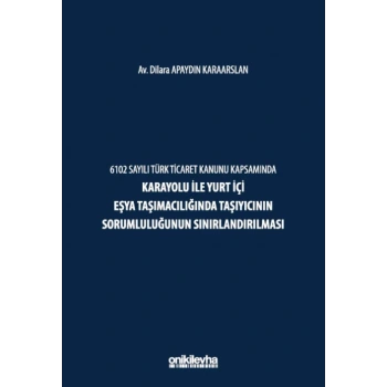6102 Sayılı Türk Ticaret Kanunu Kapsamında Karayolu ile Yurt İçi Eşya Taşımacılığında Taşıyıcının Sorumluluğunun Sınırlandırılması