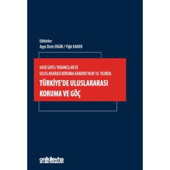 6458 Sayılı Yabancılar ve Uluslararası Koruma Kanununun 10. Yılında Türkiyede Uluslararası Koruma ve Göç