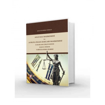 Anayasa Mahkemesi ve Avrupa İnsan Hakları Mahkemesi Kararları Çerçevesinde Makul Sürede Yargılanma Hakkı