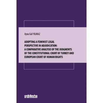 Adopting A Feminist Legal Perspective In Adjudication: A Comparative Analysis Of The Judgments Of The Constitutional Court Of Turkey And European Court Of Human Rights