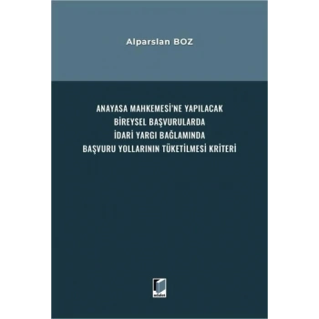 Anayasa Mahkemesine Yapılacak Bireysel Başvurularda İdari Yargı Bağlamında Başvuru Yollarının Tüketilmesi Kriteri