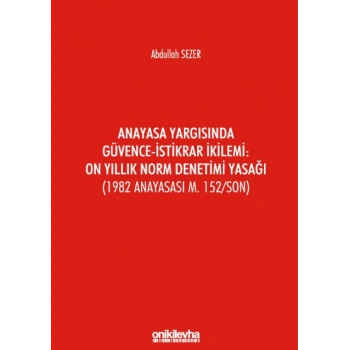 Anayasa Yargısında Güvence-İstikrar İkilemi: On Yıllık Norm Denetimi Yasağı (1982 Anayasası m. 152/Son)