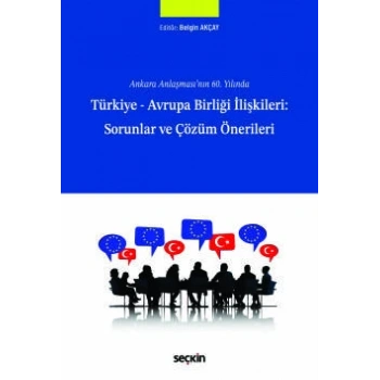 Ankara Anlaşmasının 60. YılındaTürkiye – Avrupa Birliği İlişkileri: Sorunlar ve Çözüm Önerileri