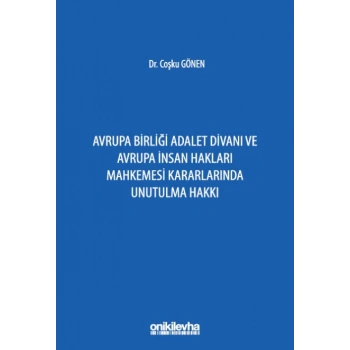 Avrupa Birliği Adalet Divanı ve Avrupa İnsan Hakları Mahkemesi Kararlarında Unutulma Hakkı