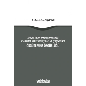 Avrupa İnsan Hakları Mahkemesi ve Anayasa Mahkemesi İçtihatları Çerçevesinde Örgütlenme Özgürlüğü
