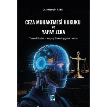 Ceza Muhakemesi Hukuku ve Yapay Zeka (Temel İlkeler - Yapay Zeka Uygulamaları)