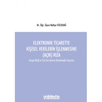 Elektronik Ticarette  Kişisel Verilerin İşlenmesine (Açık) Rıza -Avrupa Birliği ve Türk Veri Koruma Düzenlemeleri Uyarınca-