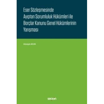 Eser Sözleşmesinde Ayıptan Sorumluluk Hükümleri ile Borçlar Kanunu Genel Hükümlerinin Yarışması