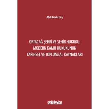 Ortaçağ Şehri ve Şehir Hukuku: Modern Kamu Hukukunun Tarihsel ve Toplumsal Kaynakları