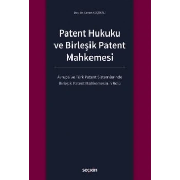 Patent Hukuku ve Birleşik Patent Mahkemesi Avrupa ve Türk Patent Sistemlerinde Birleşik Patent Mahkemesinin Rolü