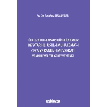 Türk Ceza Yargılama Usulünde İlk Kanun: 1879 Tarihli Usul-i Muhakemat-ı Cezaiye Kanun-ı Muvakkati ve Mahkemelerin Görev ve Yetki