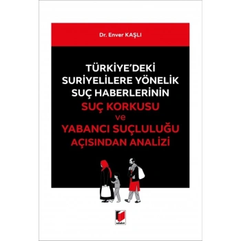 Türkiyedeki Suriyelilere Yönelik Suç Haberlerinin Suç Korkusu ve Yabancı Suçluluğu Açısından Analizi