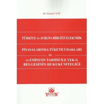 Türkiye ve Avrupa Birliği Elektrik Piyasalarında Tüketici Hakları ve Emisyon Tahsisi ile YEK–G Belgesinin Hukuki Niteliği