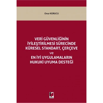 Veri Güvenliğinin İyileştirilmesi Sürecinde Küresel Standart, Çerçeve ve En İyi Uygulamaların Hukuki Uyuma Desteği