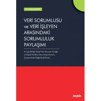 Veri Sorumlusu ve Veri İşleyen Arasındaki Sorumluluk Paylaşımı Avrupa Birliği Genel Veri Koruma Tüzüğü ve  Kişisel Verilerin Korunması Kanunu Çerçevesinde Değerlendirilmesi