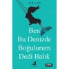 BEN BU DENİZDE BOĞULURUM DEDİ BALIK