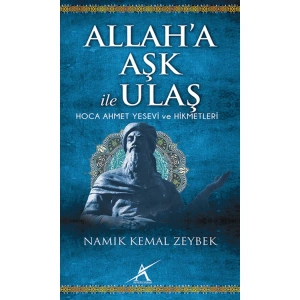 ALLAHA AŞK İLE ULAŞ ; HOCA AHMET YESEVİ VE HİKMETLERİ