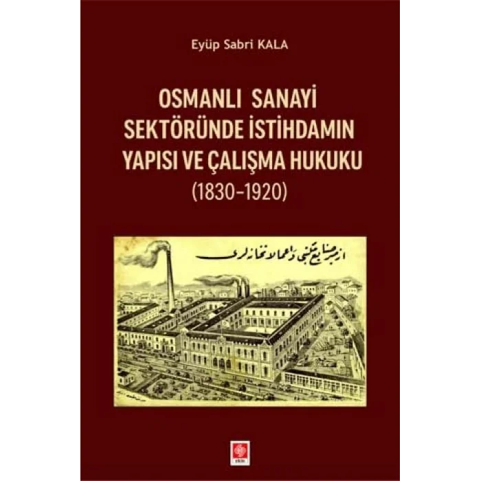 Osmanlı Sanayi Sektöründe İstihdamın Yapısı ve Çalışma Hukuku (1830-1920) [Unbound] [Nov 14, 2024] Eyüp Sabri Kala