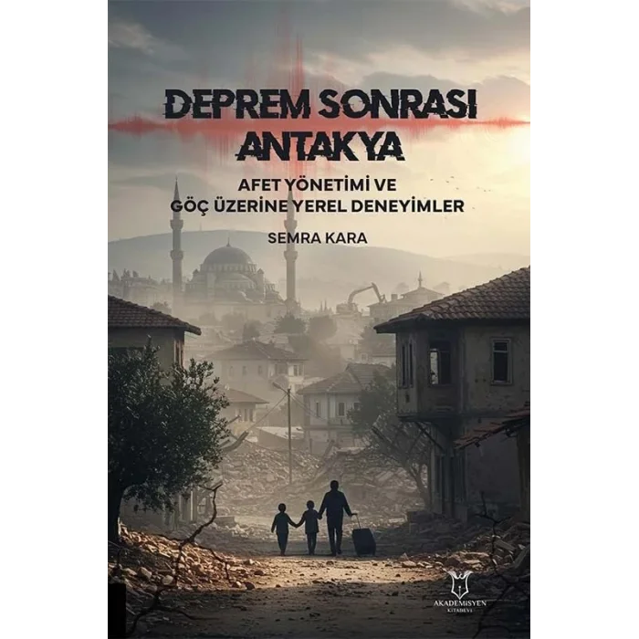 Deprem Sonrası Antakya: Afet Yönetimi ve Göç Üzerine Yerel Deneyimler [Paperback] [Jun 17, 2025] Semra Kara