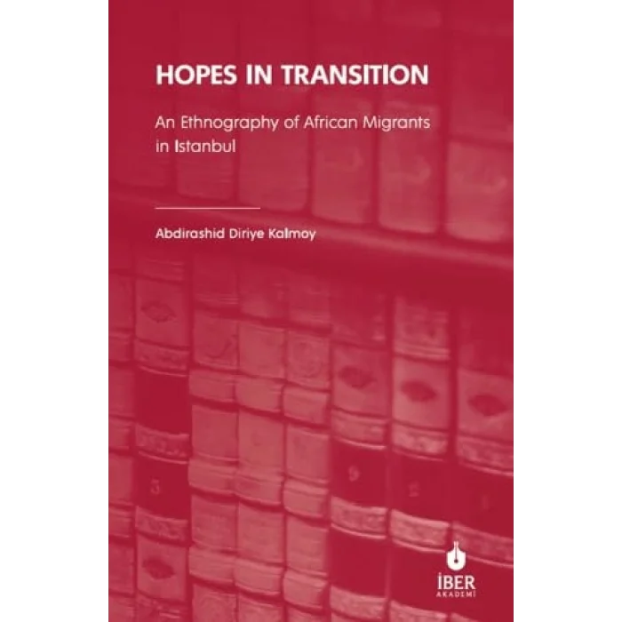 Hopes In Transition An Ethnography Of African Migrants In Istanbul [Unbound] [Nov 14, 2024] Abdirashid Diriye Kalmoy