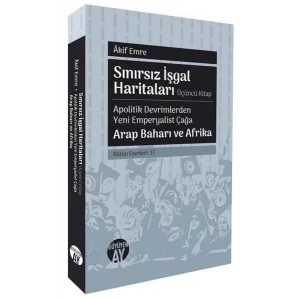 Sınırsız İşgal Haritaları Üçüncü Kitap - Apolitik Devrimlerden Yeni Emperyalist Çağa Arap Baharı ve Afrika [Unbound] [Nov 14, 2024] Akif Emre