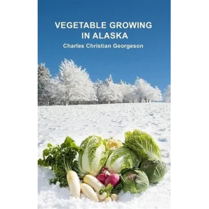 Vegetable Growing in Alaska [Paperback] [Jan 01, 2025] Charles Christian Georgeson