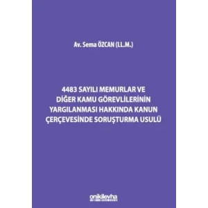 4483 Sayılı Memurlar ve Diğer Kamu Görevlilerinin Yargılanması Hakkında Kanun Çerçevesinde Soruşturma Usulü [Unbound] [Nov 14, 2024] Sema Özcan