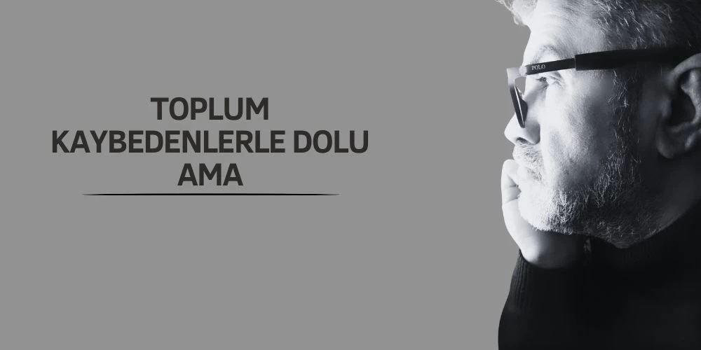 TOPLUM KAYBEDENLERLE DOLU AMA…