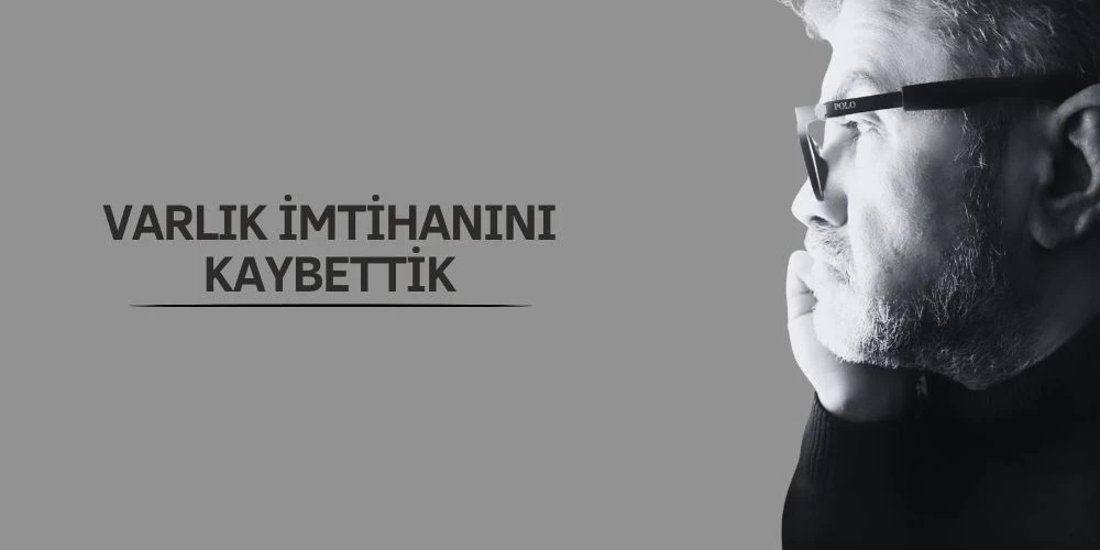 VARLIK İMTİHANINI KAYBETTİK