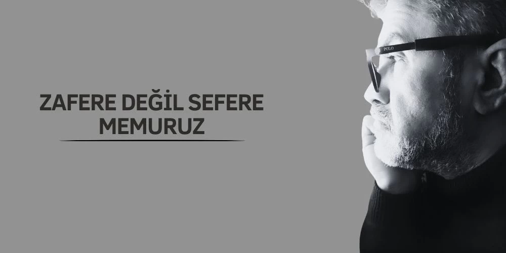 ZAFERE DEĞİL SEFERE MEMURUZ