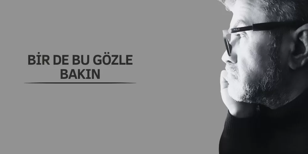 BİR DE BU GÖZLE BAKIN