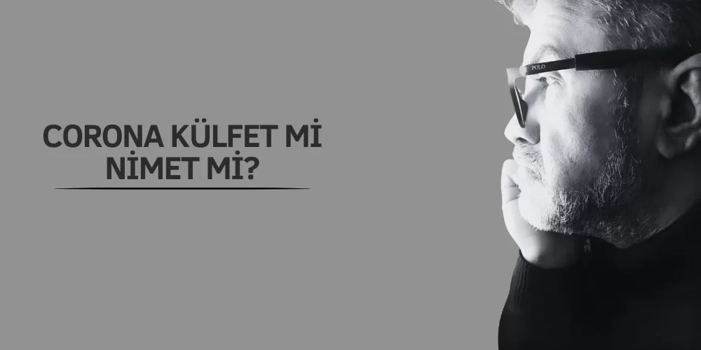 CORONA KÜLFET Mİ NİMET Mİ?