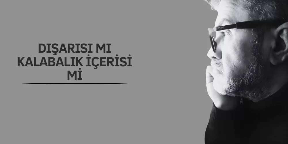 DIŞARISI MI KALABALIK, İÇERİSİ Mİ?