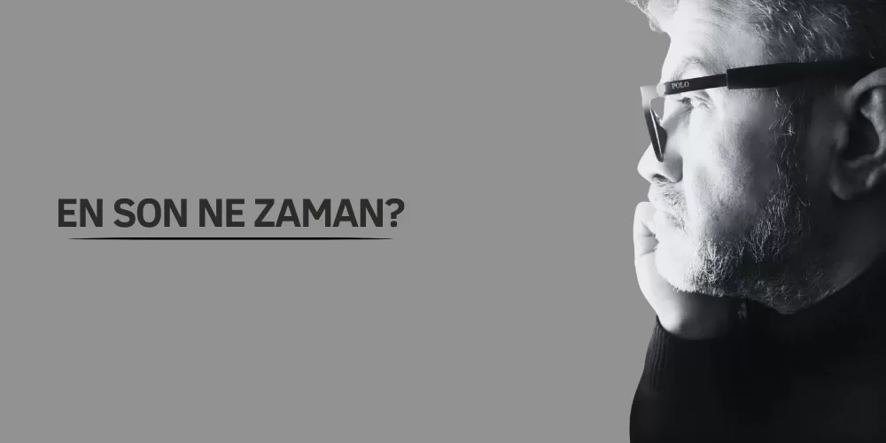 EN SON NE ZAMAN?