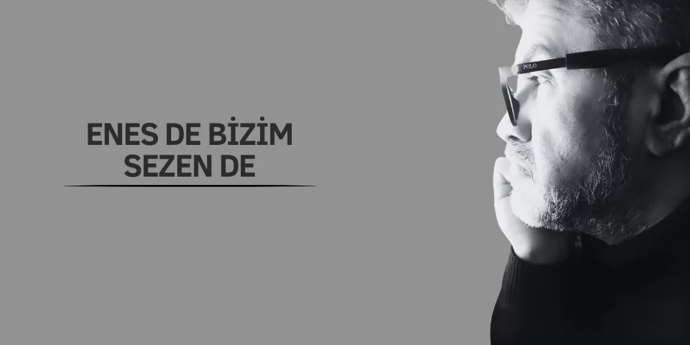 ENES DE BİZİM SEZEN DE!