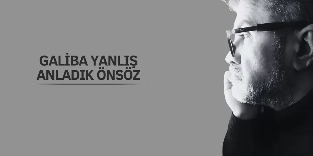 GALİBA YANLIŞ ANLADIK ÖNSÖZ