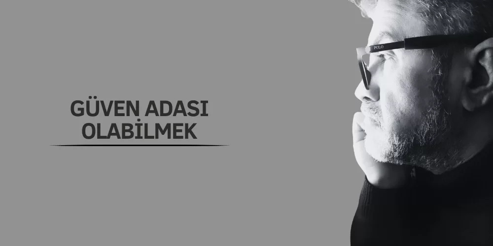 GÜVEN ADASI OLABİLMEK