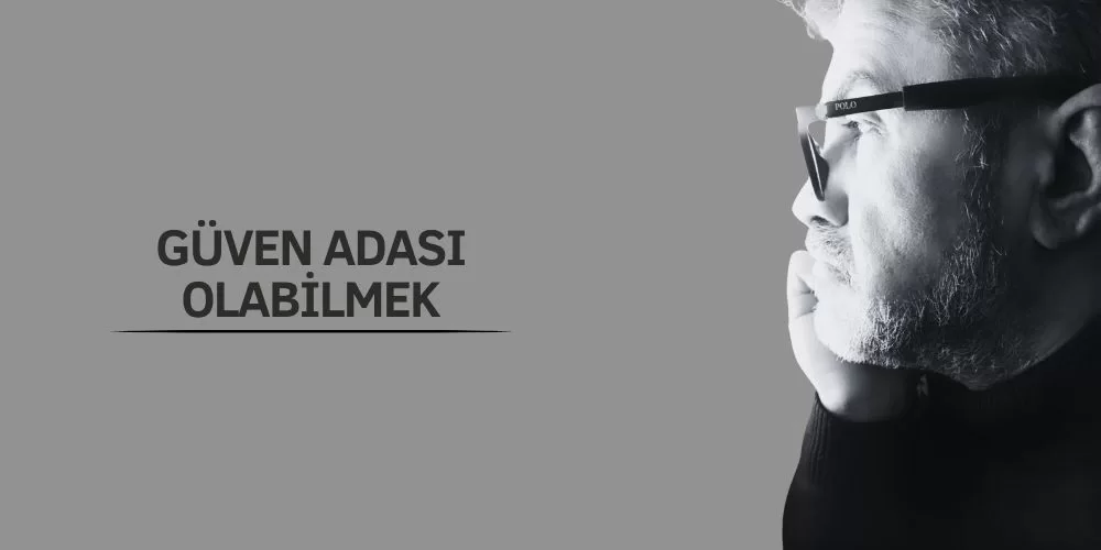 GÜVEN ADASI OLABİLMEK