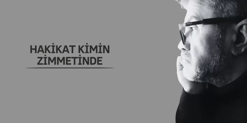 HAKİKAT KİMİN ZİMMETİNDE