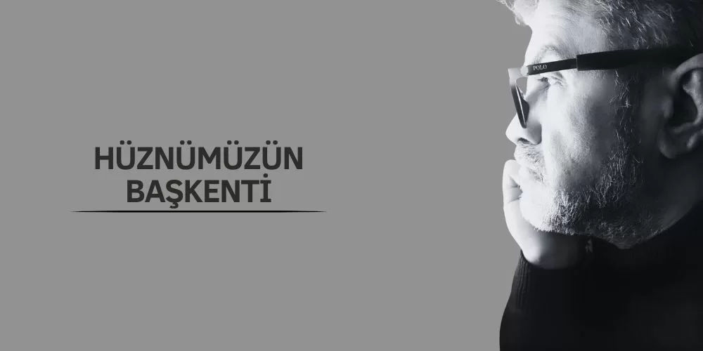 HÜZNÜMÜZÜN BAŞKENTİ