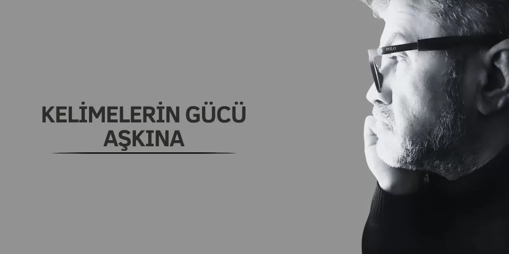 KELİMELERİN GÜCÜ AŞKINA