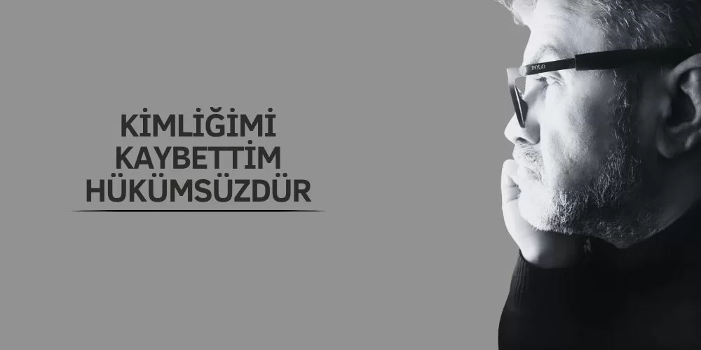 KİMLİĞİMİ KAYBETTİM HÜKÜMSÜZDÜR ​​​​​​​