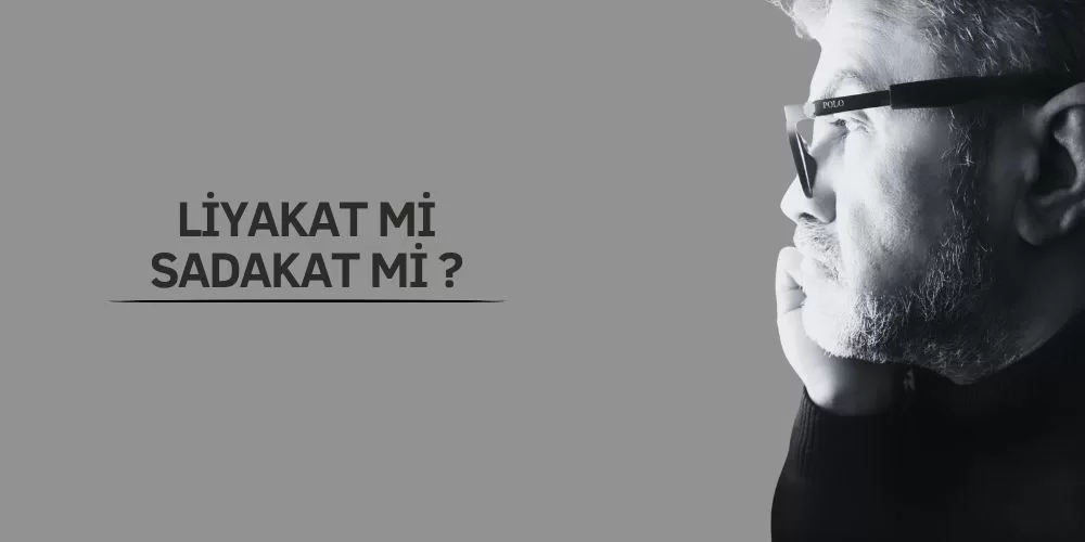 LİYAKAT Mİ SADAKAT Mİ?